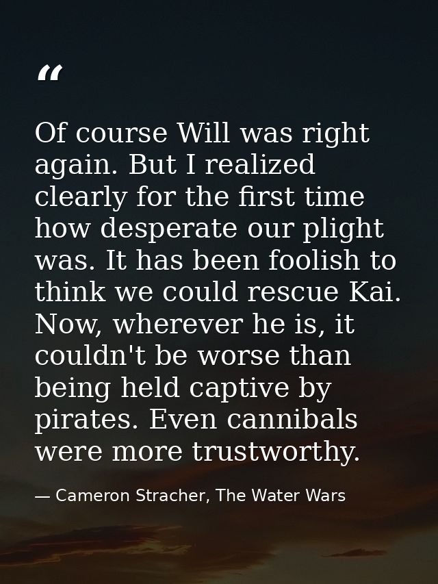 Of course Will was right again. But I realized clearly for the first time how desperate our plight was. It has been fool — Cameron Stracher, The Water Wars