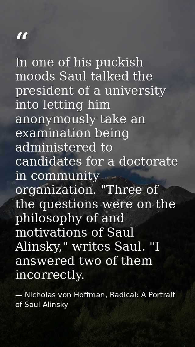 In one of his puckish moods Saul talked the president of a university into letting him anonymously take an examination b — Nicholas von Hoffman, Radical: A Portrait of Saul Alinsky