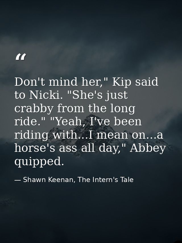 Don't mind her," Kip said to Nicki. "She's just crabby from the long ride." "Yeah, I've been riding with...I mean on...a — Shawn Keenan, The Intern's Tale