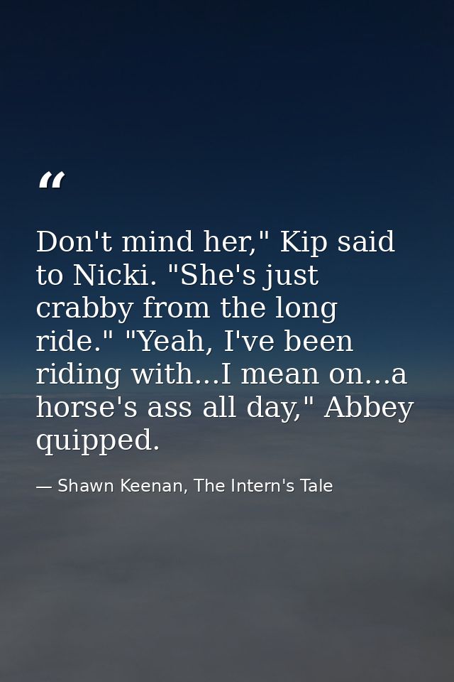 Don't mind her," Kip said to Nicki. "She's just crabby from the long ride." "Yeah, I've been riding with...I mean on...a — Shawn Keenan, The Intern's Tale