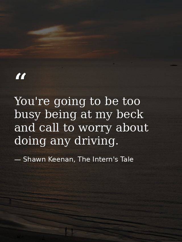 You're going to be too busy being at my beck and call to worry about doing any driving. — Shawn Keenan, The Intern's Tale