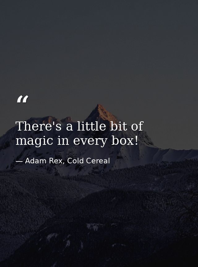 There's a little bit of magic in every box! — Adam Rex, Cold Cereal