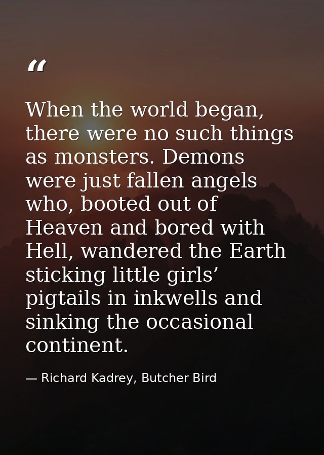 When the world began, there were no such things as monsters. Demons were just fallen angels who, booted out of Heaven an — Richard Kadrey, Butcher Bird