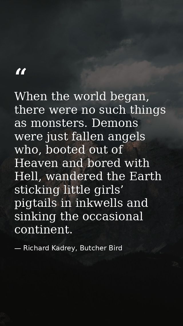 When the world began, there were no such things as monsters. Demons were just fallen angels who, booted out of Heaven an — Richard Kadrey, Butcher Bird