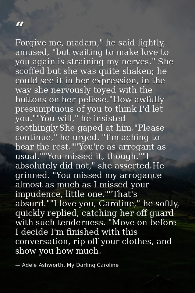 Forgive me, madam," he said lightly, amused, "but waiting to make love to you again is straining my nerves." She scoffed — Adele Ashworth, My Darling Caroline