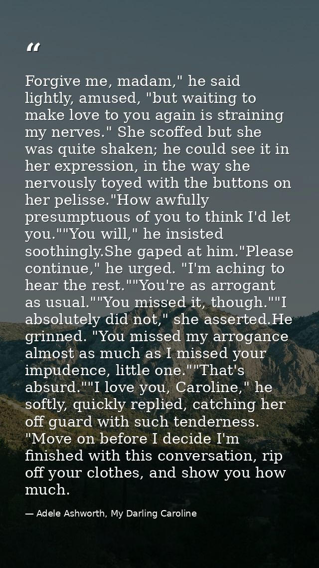 Forgive me, madam," he said lightly, amused, "but waiting to make love to you again is straining my nerves." She scoffed — Adele Ashworth, My Darling Caroline