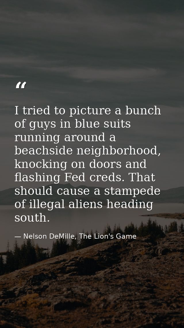 I tried to picture a bunch of guys in blue suits running around a beachside neighborhood, knocking on doors and flashing — Nelson DeMille, The Lion's Game
