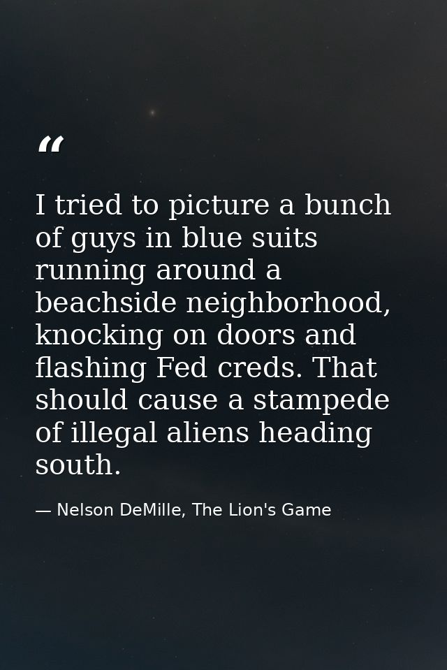 I tried to picture a bunch of guys in blue suits running around a beachside neighborhood, knocking on doors and flashing — Nelson DeMille, The Lion's Game