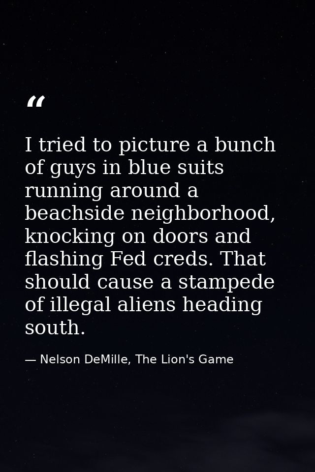 I tried to picture a bunch of guys in blue suits running around a beachside neighborhood, knocking on doors and flashing — Nelson DeMille, The Lion's Game