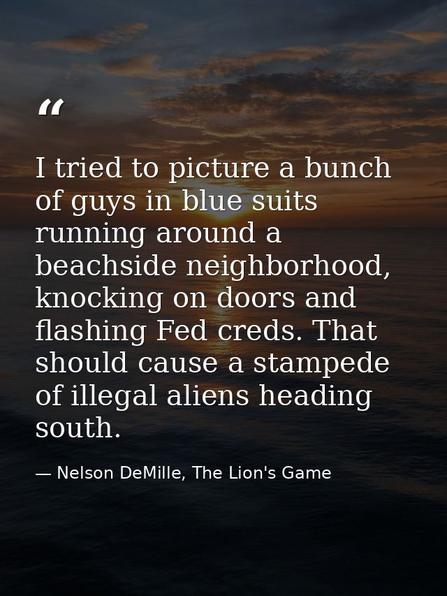 I tried to picture a bunch of guys in blue suits running around a beachside neighborhood, knocking on doors and flashing — Nelson DeMille, The Lion's Game