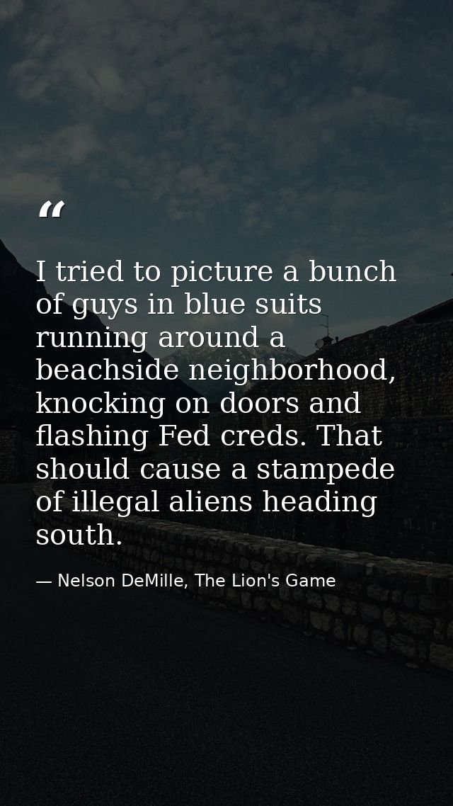 I tried to picture a bunch of guys in blue suits running around a beachside neighborhood, knocking on doors and flashing — Nelson DeMille, The Lion's Game