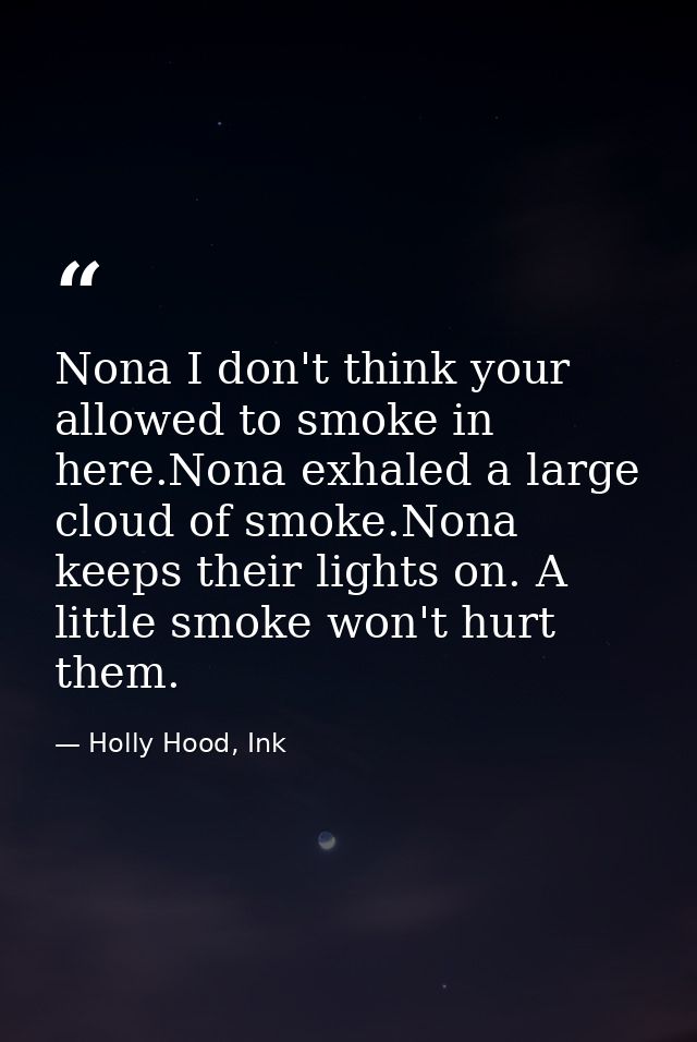 Nona I don't think your allowed to smoke in here.Nona exhaled a large cloud of smoke.Nona keeps their lights on. A littl — Holly Hood, Ink