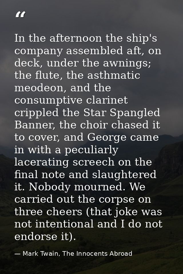 In the afternoon the ship's company assembled aft, on deck, under the awnings; the flute, the asthmatic meodeon, and the — Mark Twain, The Innocents Abroad