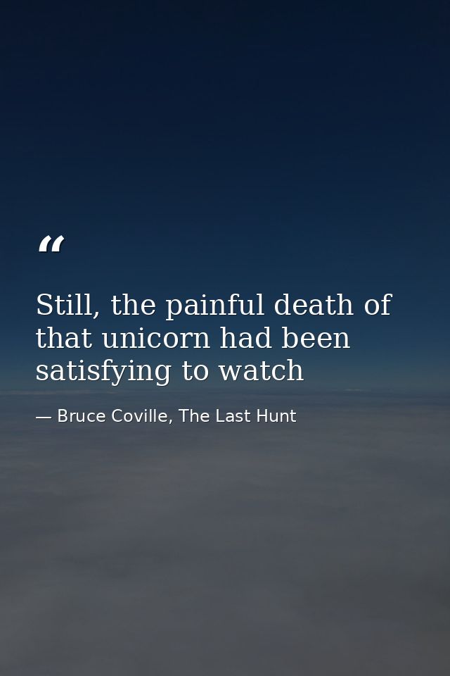 Still, the painful death of that unicorn had been satisfying to watch — Bruce Coville, The Last Hunt