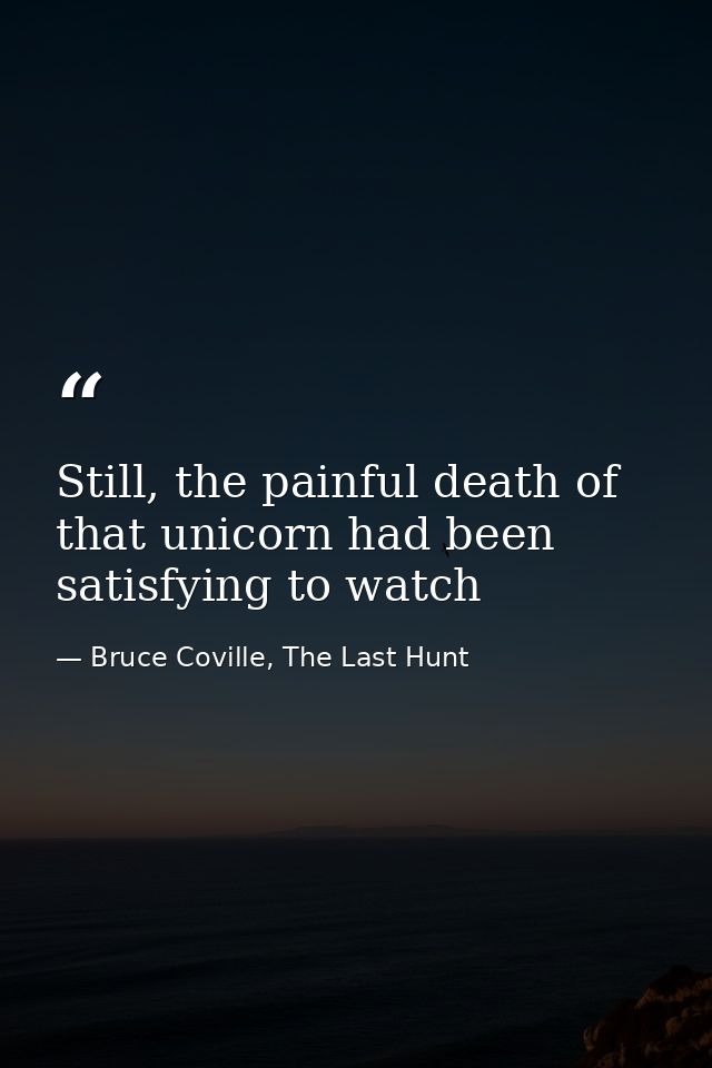 Still, the painful death of that unicorn had been satisfying to watch — Bruce Coville, The Last Hunt