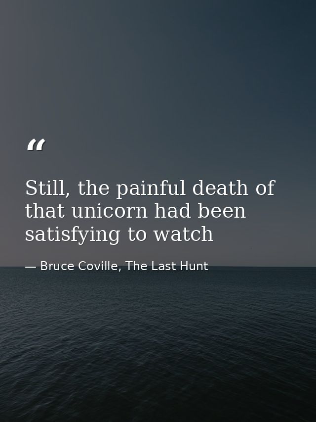 Still, the painful death of that unicorn had been satisfying to watch — Bruce Coville, The Last Hunt