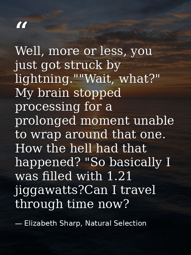 Well, more or less, you just got struck by lightning.""Wait, what?" My brain stopped processing for a prolonged moment u — Elizabeth Sharp, Natural Selection