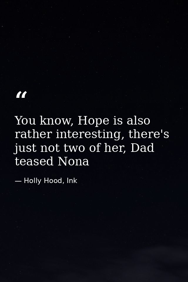 You know, Hope is also rather interesting, there's just not two of her, Dad teased Nona — Holly Hood, Ink