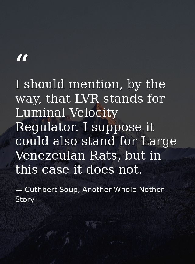 I should mention, by the way, that LVR stands for Luminal Velocity Regulator. I suppose it could also stand for Large Ve — Cuthbert Soup, Another Whole Nother Story