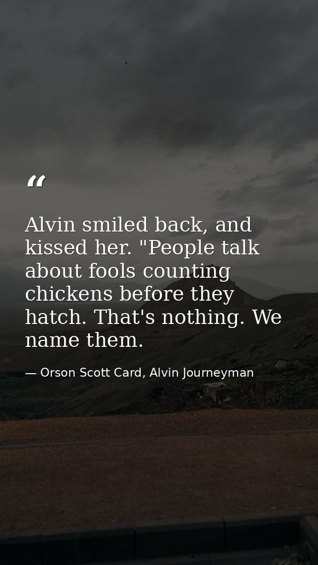 Alvin smiled back, and kissed her. "People talk about fools counting chickens before they hatch. That's nothing. We name — Orson Scott Card, Alvin Journeyman