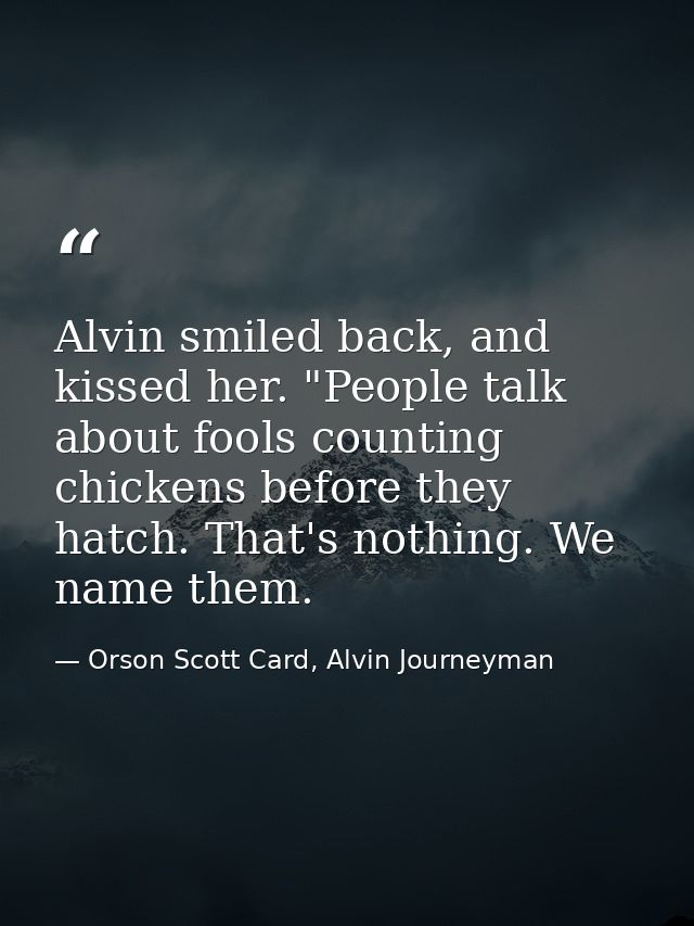 Alvin smiled back, and kissed her. "People talk about fools counting chickens before they hatch. That's nothing. We name — Orson Scott Card, Alvin Journeyman