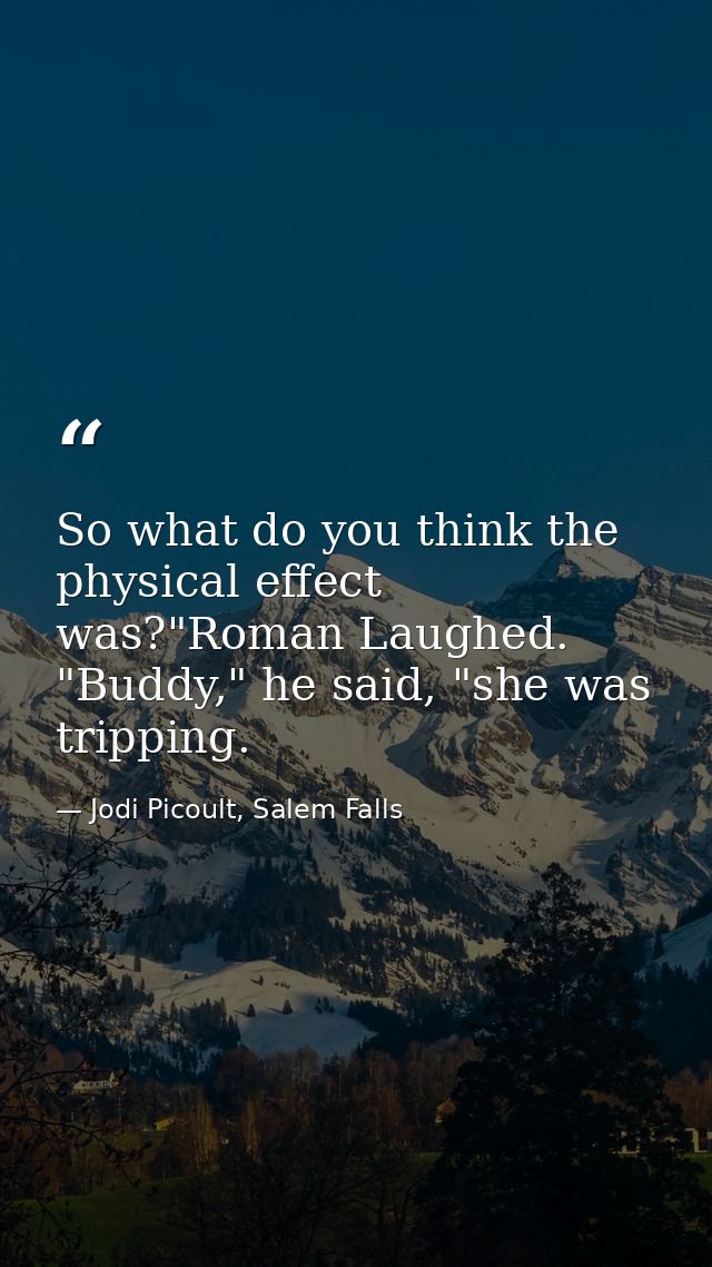 So what do you think the physical effect was?"Roman Laughed. "Buddy," he said, "she was tripping. — Jodi Picoult, Salem Falls