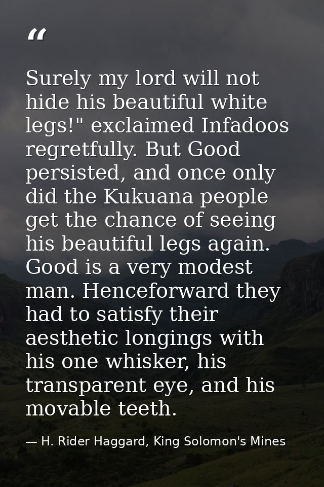 Surely my lord will not hide his beautiful white legs!" exclaimed Infadoos regretfully. But Good persisted, and once onl — H. Rider Haggard, King Solomon's Mines