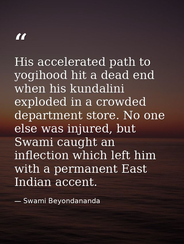 His accelerated path to yogihood hit a dead end when his kundalini exploded in a crowded department store. No one else w — Swami Beyondananda