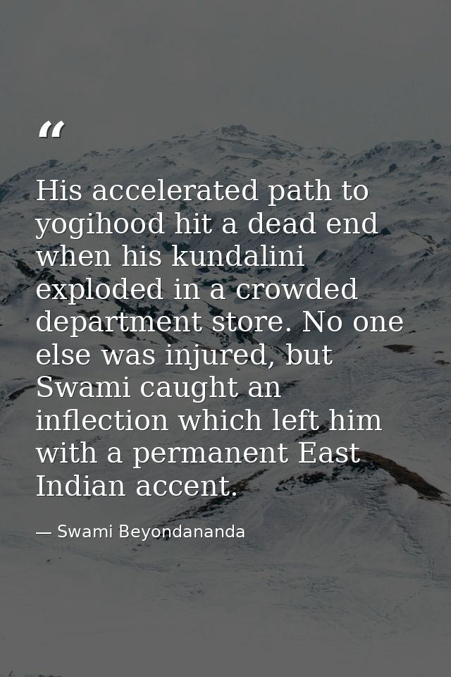His accelerated path to yogihood hit a dead end when his kundalini exploded in a crowded department store. No one else w — Swami Beyondananda