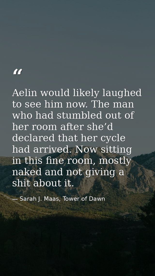 Aelin would likely laughed to see him now. The man who had stumbled out of her room after she’d declared that her cycle  — Sarah J. Maas, Tower of Dawn