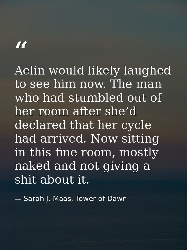 Aelin would likely laughed to see him now. The man who had stumbled out of her room after she’d declared that her cycle  — Sarah J. Maas, Tower of Dawn