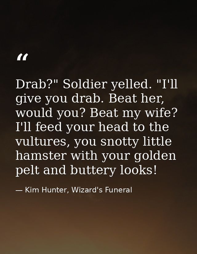 Drab?" Soldier yelled. "I'll give you drab. Beat her, would you? Beat my wife? I'll feed your head to the vultures, you  — Kim Hunter, Wizard's Funeral