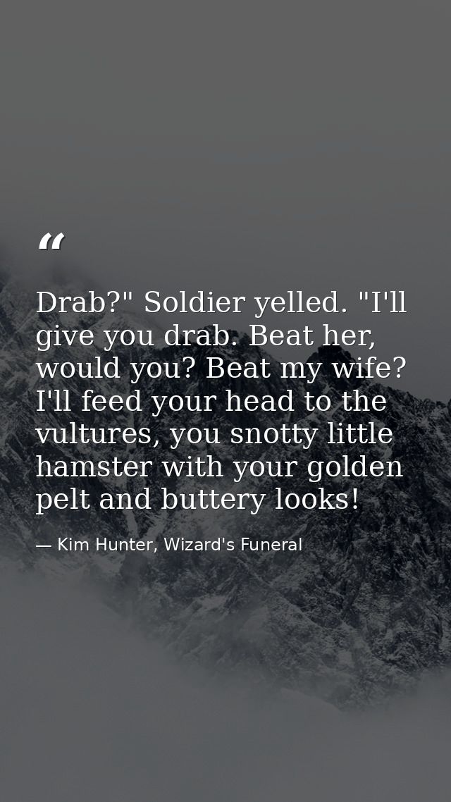 Drab?" Soldier yelled. "I'll give you drab. Beat her, would you? Beat my wife? I'll feed your head to the vultures, you  — Kim Hunter, Wizard's Funeral