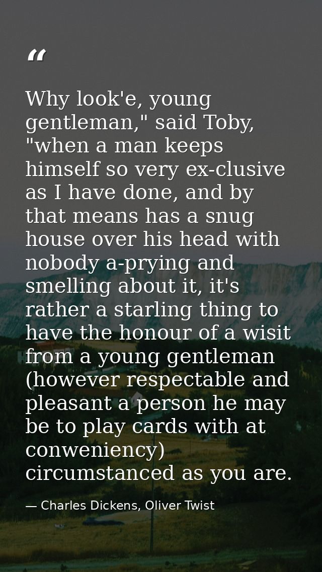 Why look'e, young gentleman," said Toby, "when a man keeps himself so very ex-clusive as I have done, and by that means  — Charles Dickens, Oliver Twist