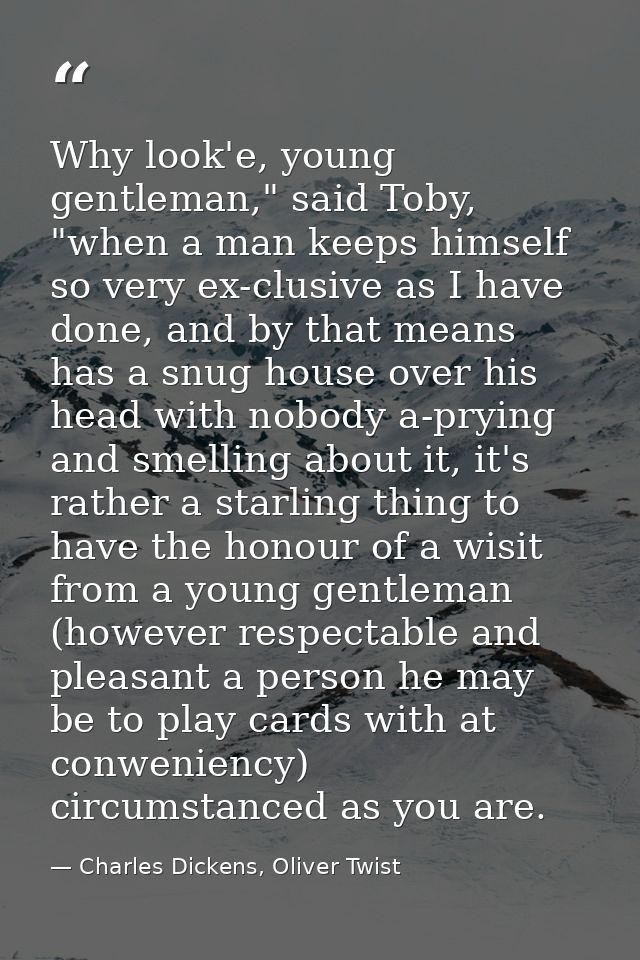 Why look'e, young gentleman," said Toby, "when a man keeps himself so very ex-clusive as I have done, and by that means  — Charles Dickens, Oliver Twist