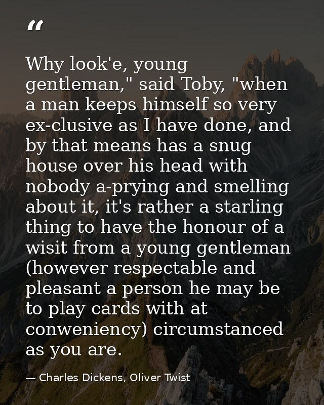 Why look'e, young gentleman," said Toby, "when a man keeps himself so very ex-clusive as I have done, and by that means  — Charles Dickens, Oliver Twist