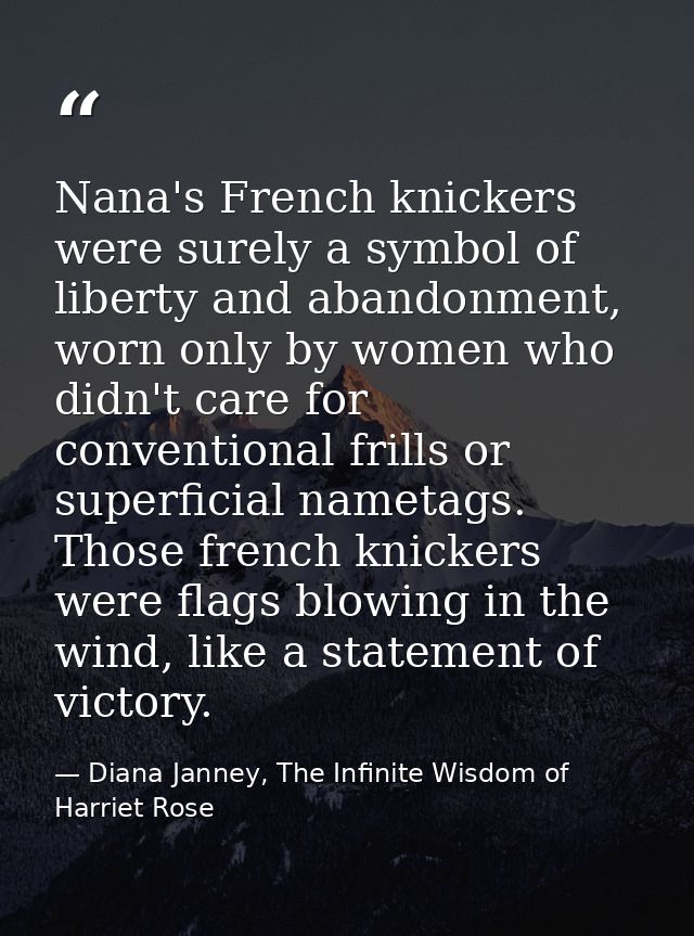 Nana's French knickers were surely a symbol of liberty and abandonment, worn only by women who didn't care for conventio — Diana Janney, The Infinite Wisdom of Harriet Rose