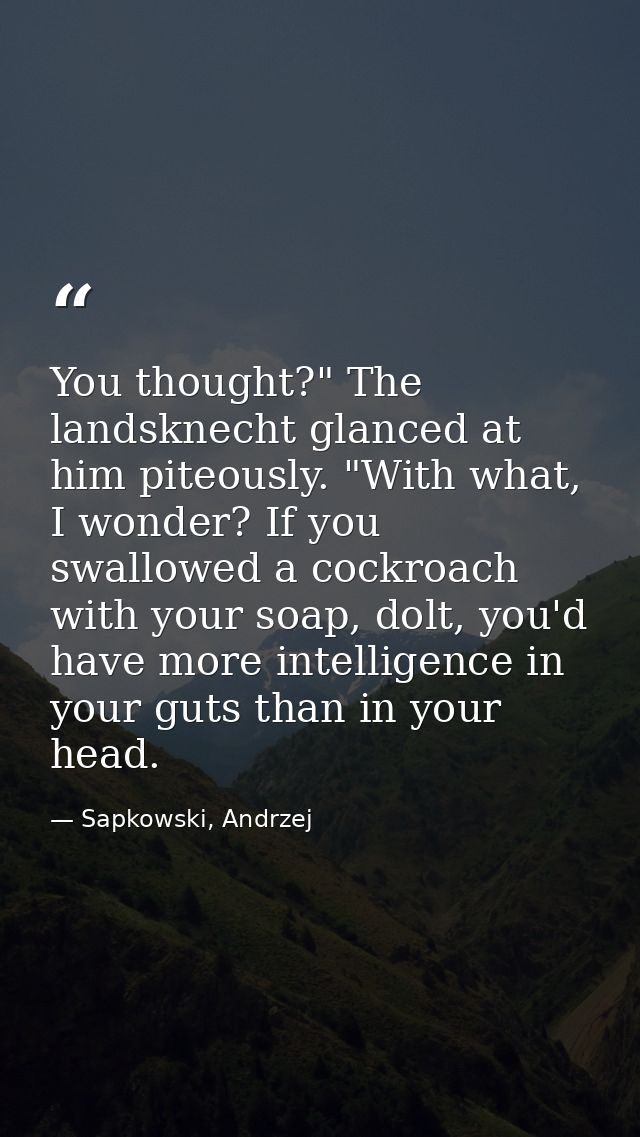 You thought?" The landsknecht glanced at him piteously. "With what, I wonder? If you swallowed a cockroach with your soa — Sapkowski, Andrzej
