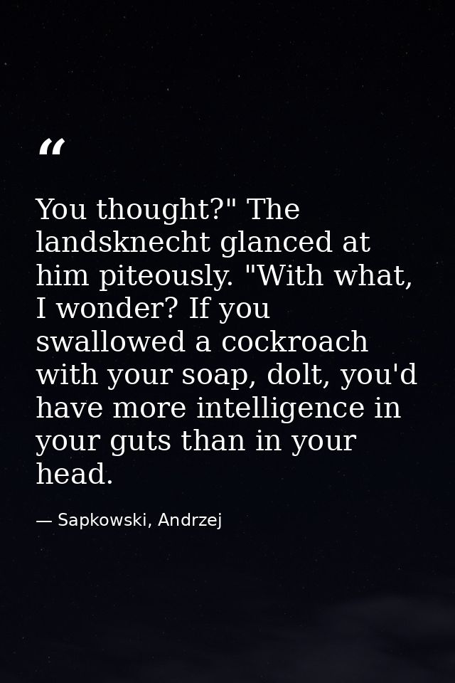 You thought?" The landsknecht glanced at him piteously. "With what, I wonder? If you swallowed a cockroach with your soa — Sapkowski, Andrzej