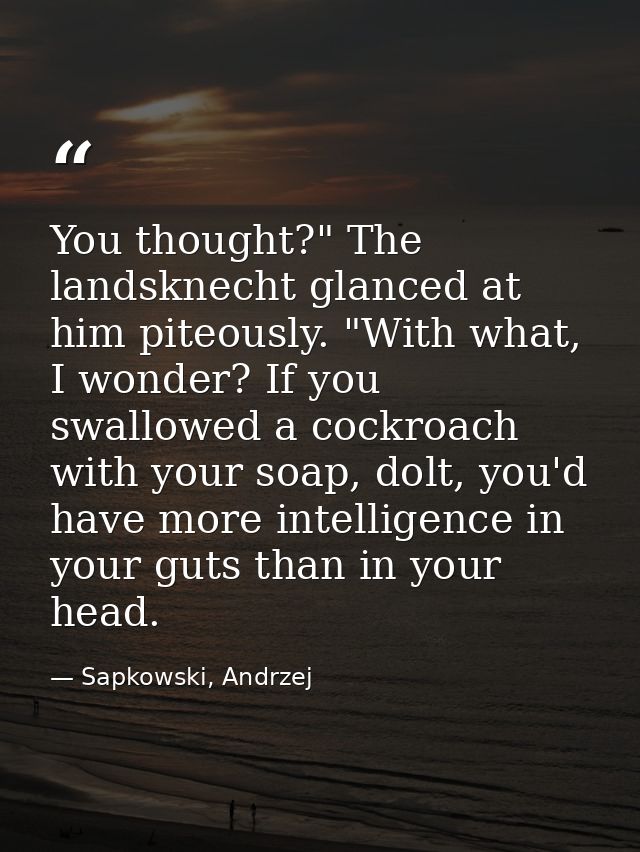 You thought?" The landsknecht glanced at him piteously. "With what, I wonder? If you swallowed a cockroach with your soa — Sapkowski, Andrzej
