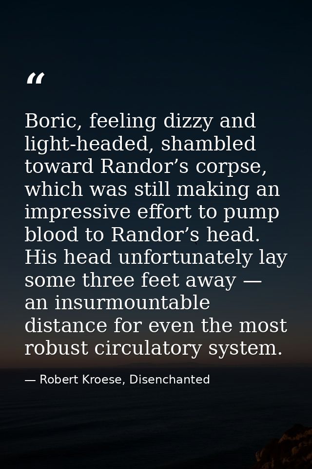 Boric, feeling dizzy and light-headed, shambled toward Randor’s corpse, which was still making an impressive effort to p — Robert Kroese, Disenchanted