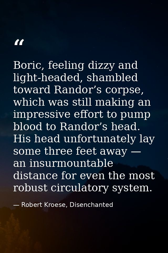 Boric, feeling dizzy and light-headed, shambled toward Randor’s corpse, which was still making an impressive effort to p — Robert Kroese, Disenchanted