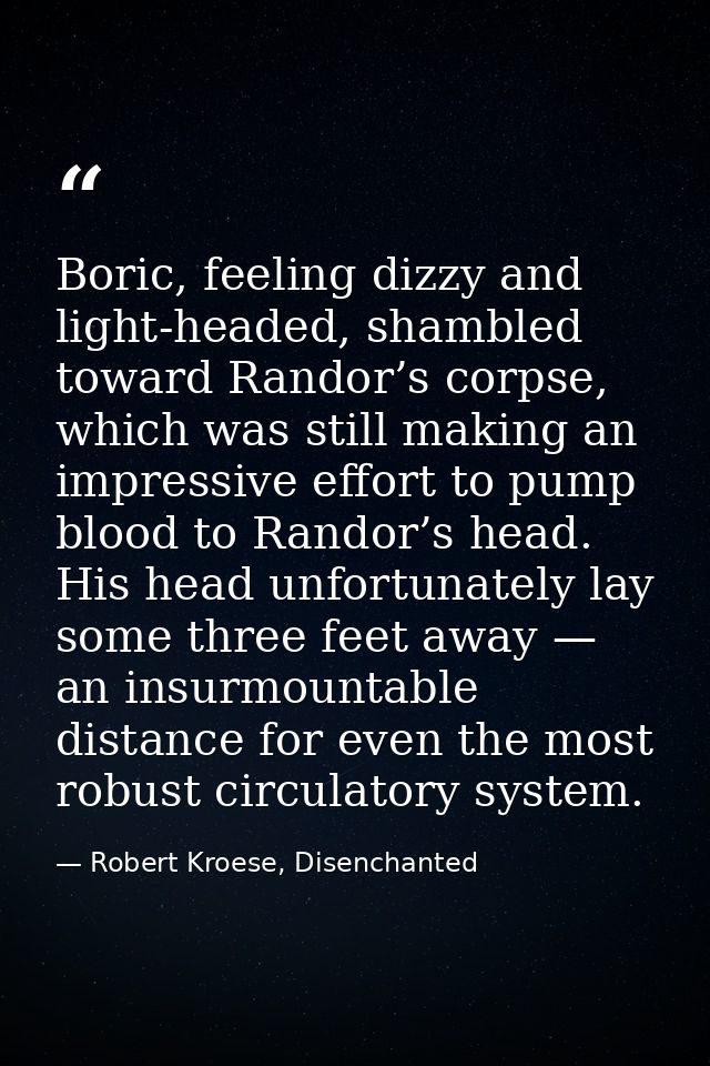 Boric, feeling dizzy and light-headed, shambled toward Randor’s corpse, which was still making an impressive effort to p — Robert Kroese, Disenchanted
