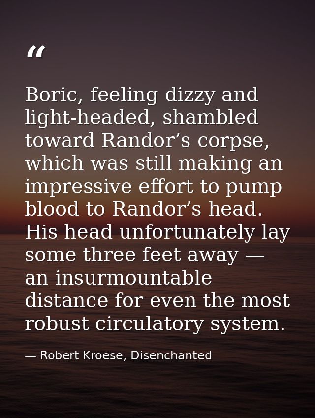 Boric, feeling dizzy and light-headed, shambled toward Randor’s corpse, which was still making an impressive effort to p — Robert Kroese, Disenchanted
