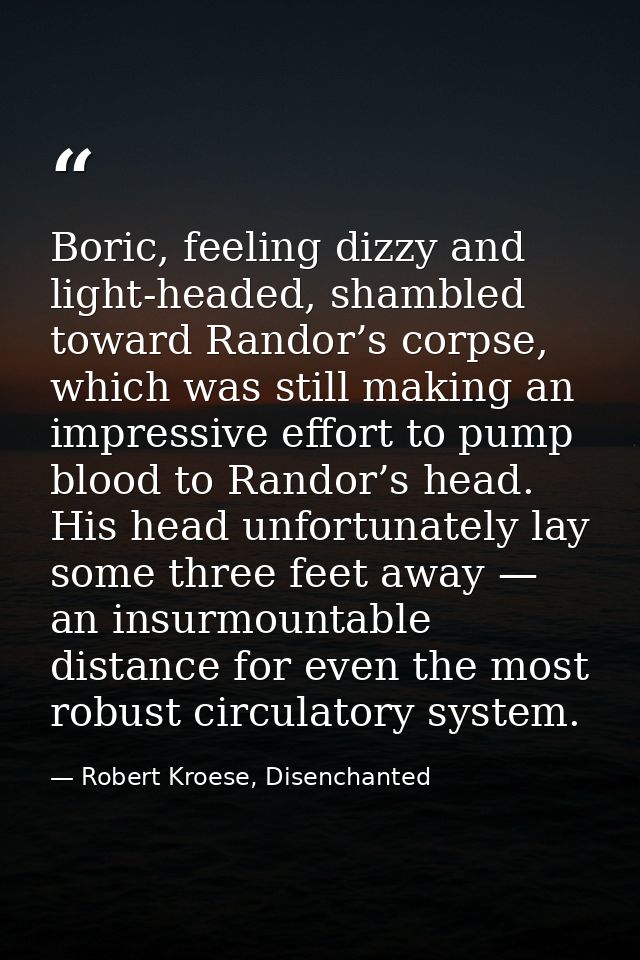 Boric, feeling dizzy and light-headed, shambled toward Randor’s corpse, which was still making an impressive effort to p — Robert Kroese, Disenchanted