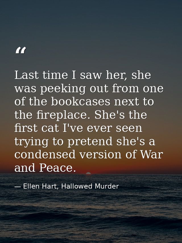 Last time I saw her, she was peeking out from one of the bookcases next to the fireplace. She's the first cat I've ever  — Ellen Hart, Hallowed Murder