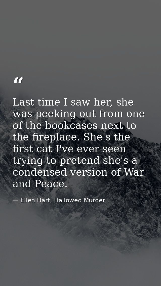 Last time I saw her, she was peeking out from one of the bookcases next to the fireplace. She's the first cat I've ever  — Ellen Hart, Hallowed Murder