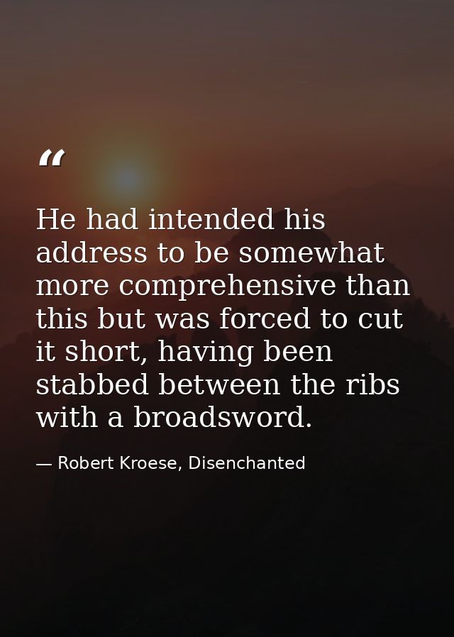 He had intended his address to be somewhat more comprehensive than this but was forced to cut it short, having been stab — Robert Kroese, Disenchanted