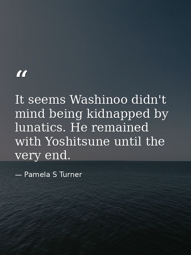 It seems Washinoo didn't mind being kidnapped by lunatics. He remained with Yoshitsune until the very end. — Pamela S Turner