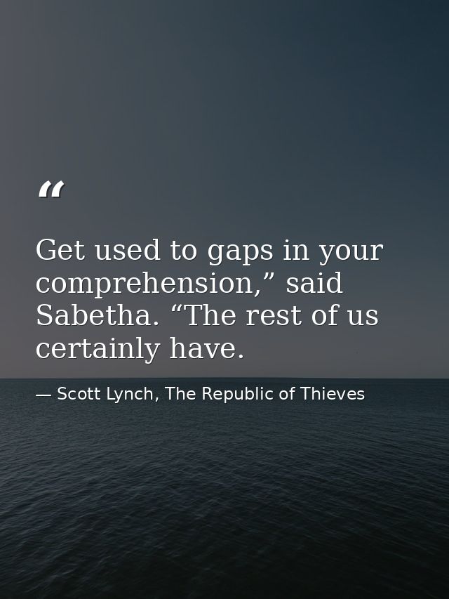 Get used to gaps in your comprehension,” said Sabetha. “The rest of us certainly have. — Scott Lynch, The Republic of Thieves